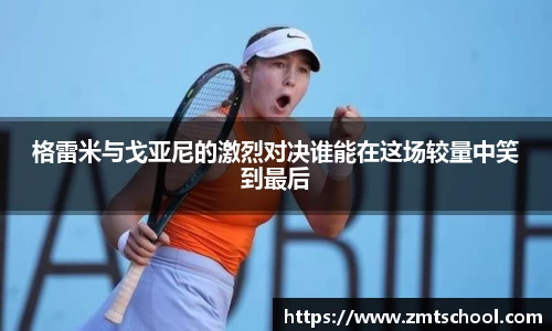 格雷米与戈亚尼的激烈对决谁能在这场较量中笑到最后