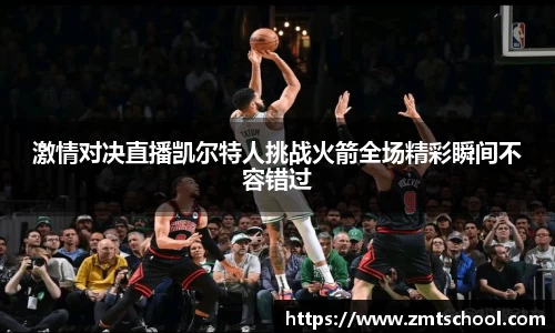 激情对决直播凯尔特人挑战火箭全场精彩瞬间不容错过
