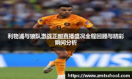 利物浦与狼队激战正酣直播盛况全程回顾与精彩瞬间分析